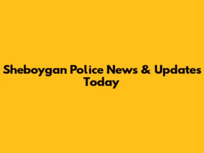 Sheboygan Police News & Updates Today