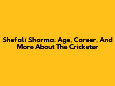Shefali Sharma: Age, Career, And More About The Cricketer