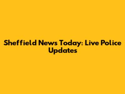Sheffield News Today: Live Police Updates