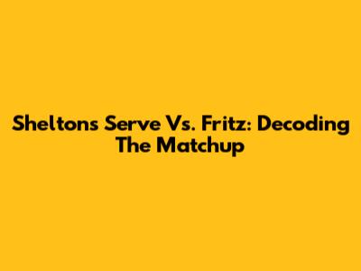 Shelton's Serve Vs. Fritz: Decoding The Matchup