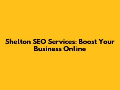 Shelton SEO Services: Boost Your Business Online