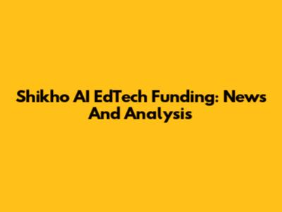 Shikho AI EdTech Funding: News And Analysis