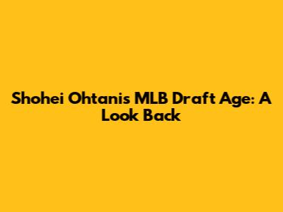 Shohei Ohtani's MLB Draft Age: A Look Back