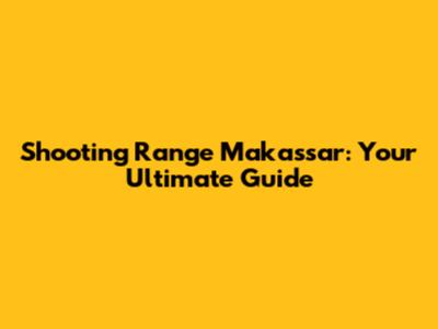 Shooting Range Makassar: Your Ultimate Guide