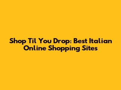 Shop 'Til You Drop: Best Italian Online Shopping Sites