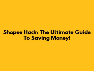 Shopee Hack: The Ultimate Guide To Saving Money!