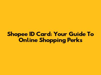 Shopee ID Card: Your Guide To Online Shopping Perks