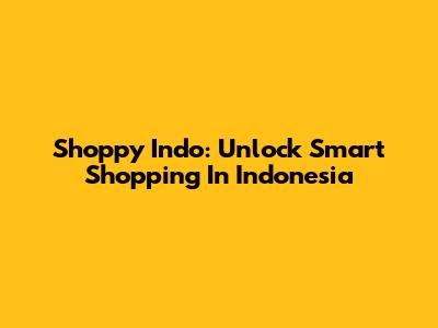 Shoppy Indo: Unlock Smart Shopping In Indonesia