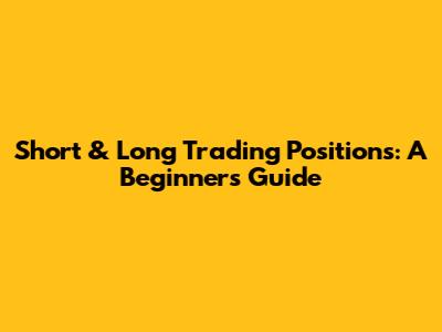 Short & Long Trading Positions: A Beginner's Guide