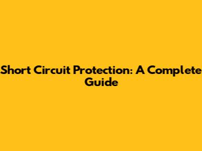 Short Circuit Protection: A Complete Guide