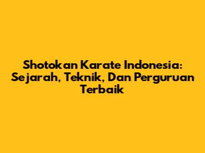 Shotokan Karate Indonesia: Sejarah, Teknik, Dan Perguruan Terbaik