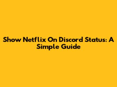 Show Netflix On Discord Status: A Simple Guide