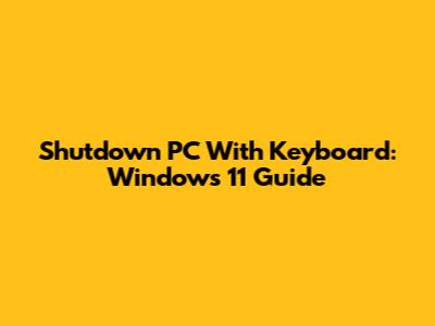 Shutdown PC With Keyboard: Windows 11 Guide