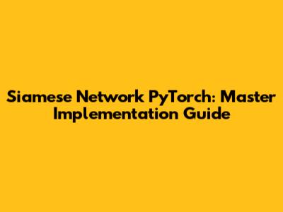 Siamese Network PyTorch: Master Implementation Guide