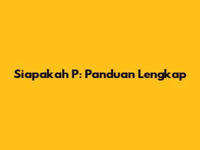 Siapakah P: Panduan Lengkap