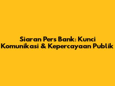 Siaran Pers Bank: Kunci Komunikasi & Kepercayaan Publik