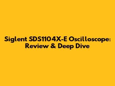 Siglent SDS1104X-E Oscilloscope: Review & Deep Dive