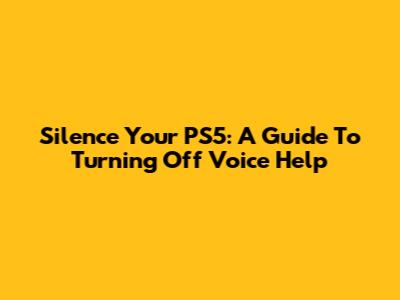 Silence Your PS5: A Guide To Turning Off Voice Help