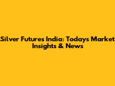 Silver Futures India: Today's Market Insights & News