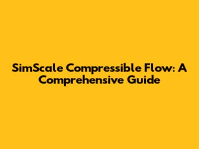 SimScale Compressible Flow: A Comprehensive Guide