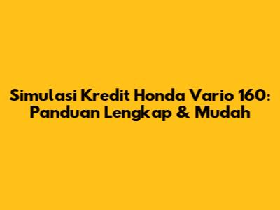 Simulasi Kredit Honda Vario 160: Panduan Lengkap & Mudah