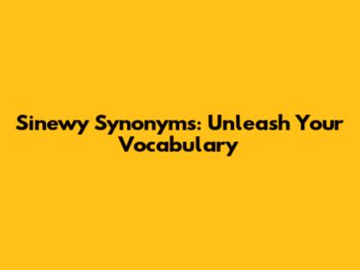 Sinewy Synonyms: Unleash Your Vocabulary