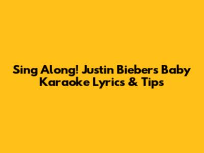 Sing Along! Justin Bieber's 'Baby' Karaoke Lyrics & Tips