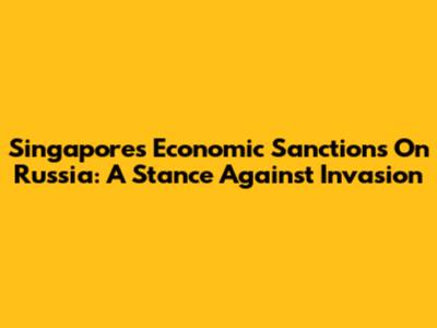 Singapore's Economic Sanctions On Russia: A Stance Against Invasion