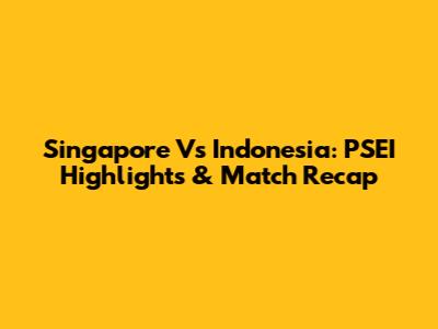 Singapore Vs Indonesia: PSEI Highlights & Match Recap