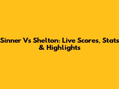 Sinner Vs Shelton: Live Scores, Stats & Highlights