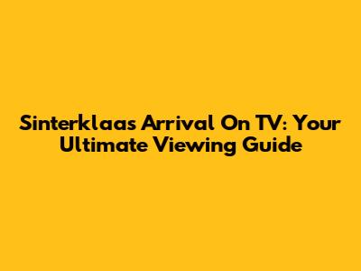 Sinterklaas' Arrival On TV: Your Ultimate Viewing Guide