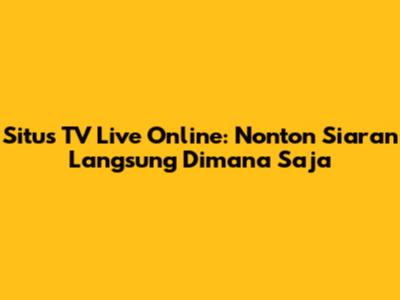 Situs TV Live Online: Nonton Siaran Langsung Dimana Saja