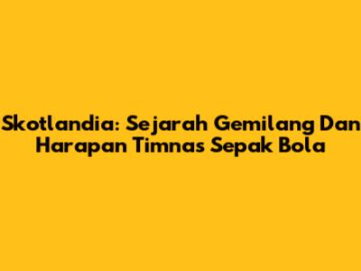 Skotlandia: Sejarah Gemilang Dan Harapan Timnas Sepak Bola