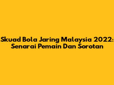 Skuad Bola Jaring Malaysia 2022: Senarai Pemain Dan Sorotan