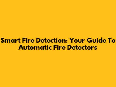 Smart Fire Detection: Your Guide To Automatic Fire Detectors