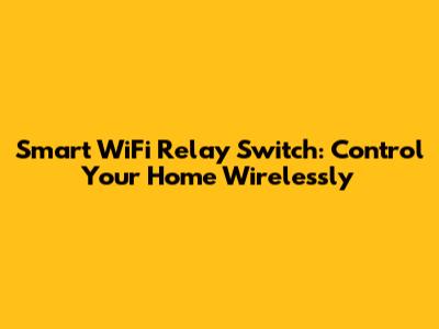 Smart WiFi Relay Switch: Control Your Home Wirelessly