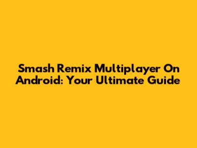 Smash Remix Multiplayer On Android: Your Ultimate Guide