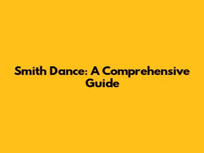 Smith Dance: A Comprehensive Guide