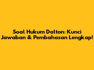 Soal Hukum Dalton: Kunci Jawaban & Pembahasan Lengkap!