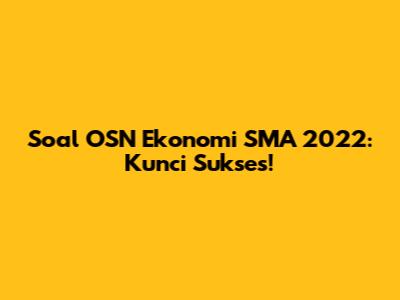 Soal OSN Ekonomi SMA 2022: Kunci Sukses!