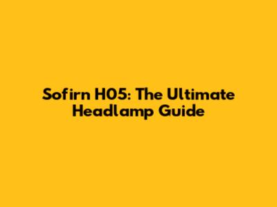 Sofirn H05: The Ultimate Headlamp Guide