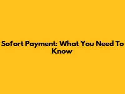 Sofort Payment: What You Need To Know