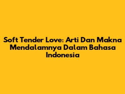 Soft Tender Love: Arti Dan Makna Mendalamnya Dalam Bahasa Indonesia