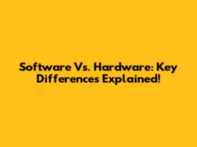 Software Vs. Hardware: Key Differences Explained!