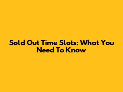 Sold Out Time Slots: What You Need To Know