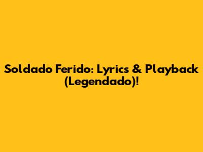 Soldado Ferido: Lyrics & Playback (Legendado)!