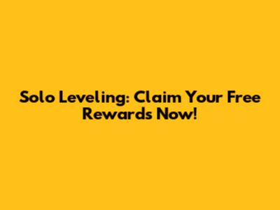 Solo Leveling: Claim Your Free Rewards Now!