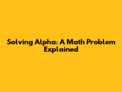 Solving Alpha: A Math Problem Explained
