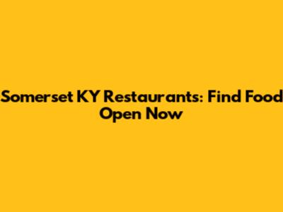 Somerset KY Restaurants: Find Food Open Now