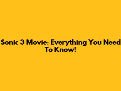Sonic 3 Movie: Everything You Need To Know!